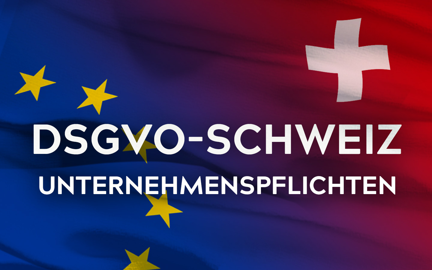 DSGVO – Welche Pflichten auf Schweizer Unternehmen zukommen
